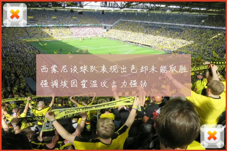 西蒙尼谈球队表现出色却未能取胜强调埃因霍温攻击力强劲