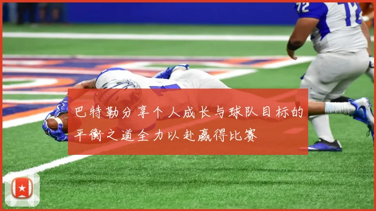 巴特勒分享个人成长与球队目标的平衡之道全力以赴赢得比赛