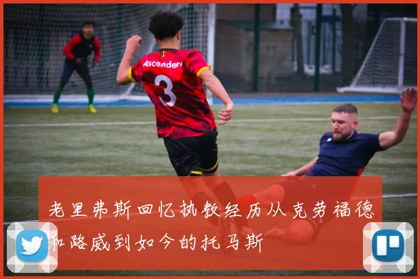 老里弗斯回忆执教经历从克劳福德和路威到如今的托马斯