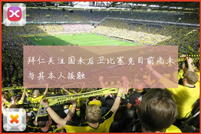 拜仁关注国米后卫比塞克目前尚未与其本人接触