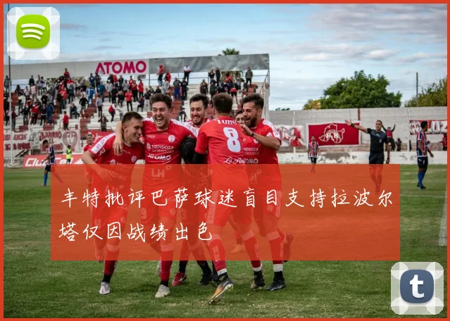 丰特批评巴萨球迷盲目支持拉波尔塔仅因战绩出色