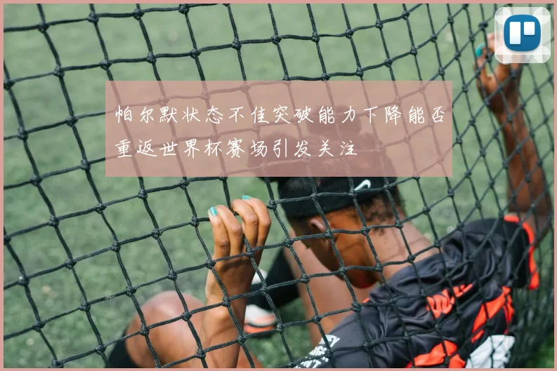 帕尔默状态不佳突破能力下降能否重返世界杯赛场引发关注