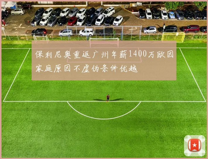 保利尼奥重返广州年薪1400万欧因家庭原因不虚伪条件优越