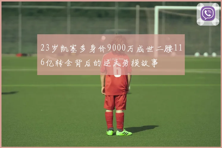 23岁凯塞多身价9000万成世二腰116亿转会背后的逆天劳模故事