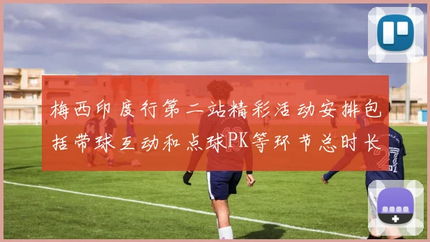 梅西印度行第二站精彩活动安排包括带球互动和点球PK等环节总时长80分钟