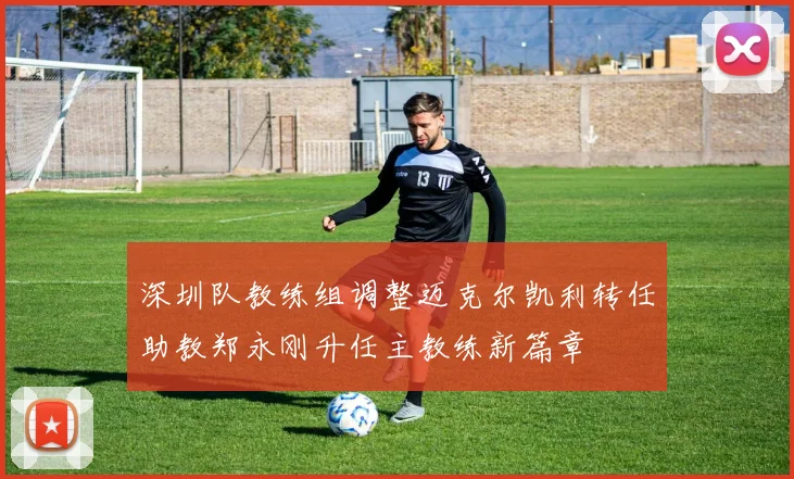 深圳队教练组调整迈克尔凯利转任助教郑永刚升任主教练新篇章