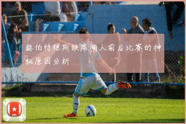 赫伯特琼斯缺席湖人前后比赛的神秘原因分析