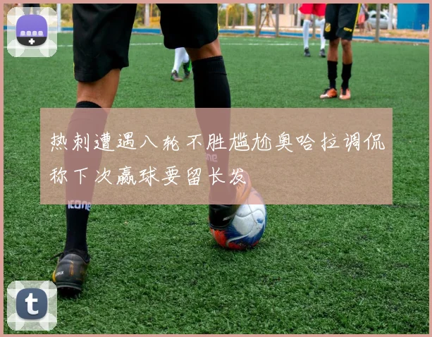 热刺遭遇八轮不胜尴尬奥哈拉调侃称下次赢球要留长发