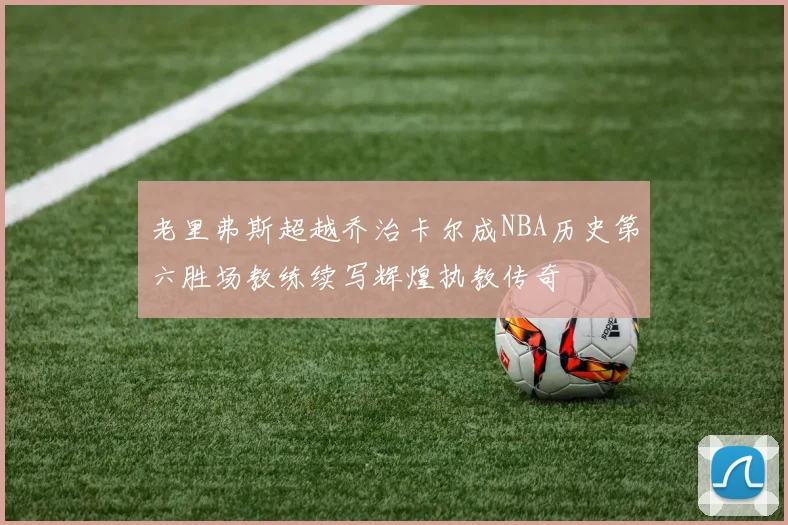 老里弗斯超越乔治卡尔成NBA历史第六胜场教练续写辉煌执教传奇