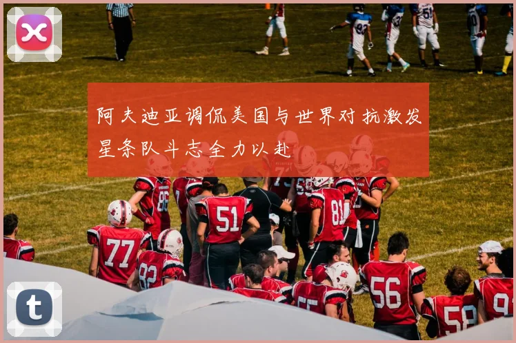 阿夫迪亚调侃美国与世界对抗激发星条队斗志全力以赴