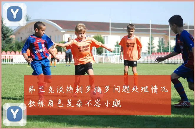 弗兰克谈热刺罗梅罗问题处理情况教练角色复杂不容小觑