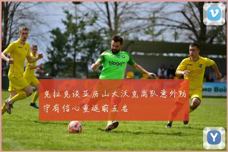 克拉克谈亚历山大沃克离队意外防守有信心重返前五名