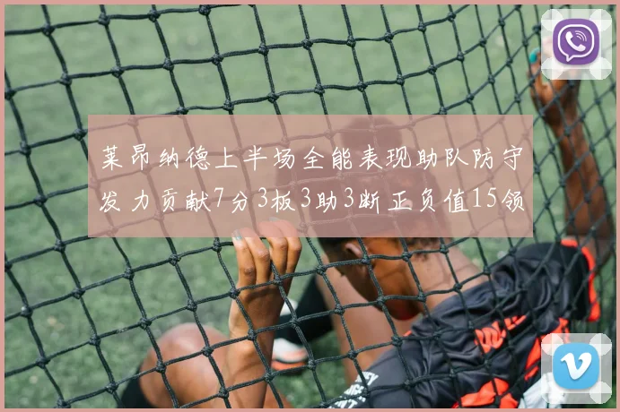 莱昂纳德上半场全能表现助队防守发力贡献7分3板3助3断正负值15领衔全队