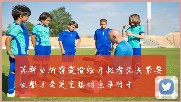 苏群分析雷霆输给开拓者无关紧要快船才是更直接的竞争对手