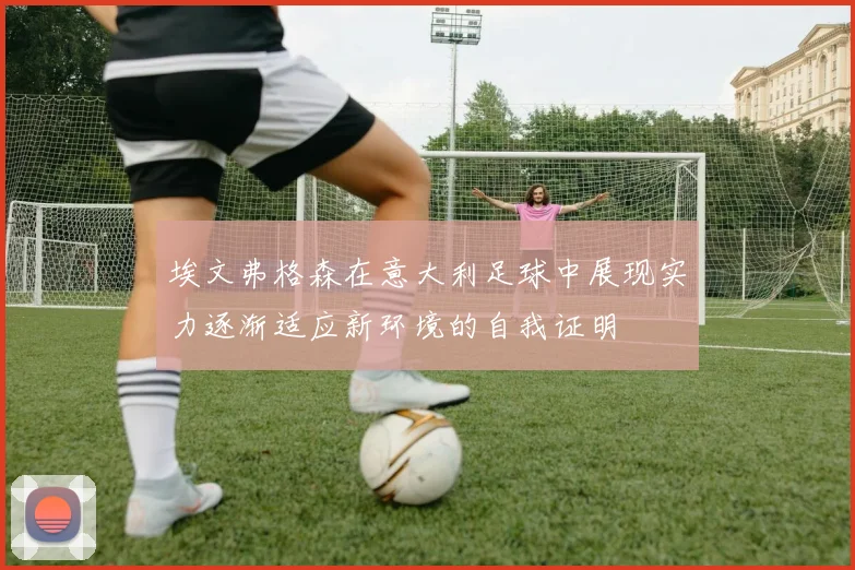 埃文弗格森在意大利足球中展现实力逐渐适应新环境的自我证明