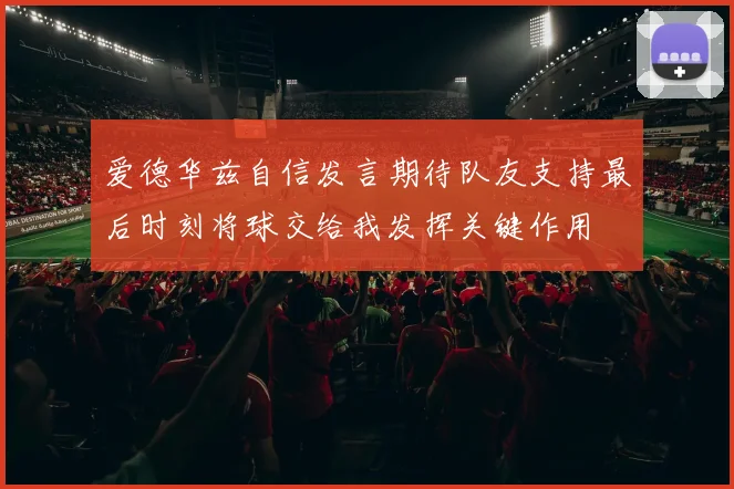 爱德华兹自信发言期待队友支持最后时刻将球交给我发挥关键作用