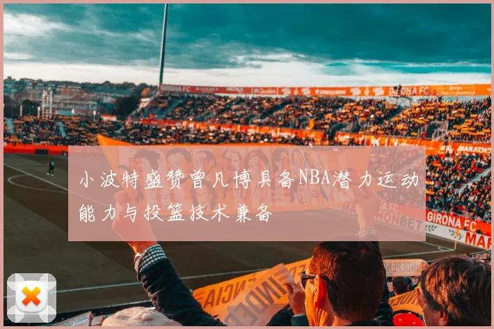 小波特盛赞曾凡博具备NBA潜力运动能力与投篮技术兼备