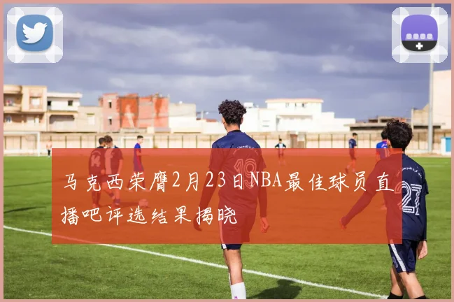 马克西荣膺2月23日NBA最佳球员直播吧评选结果揭晓