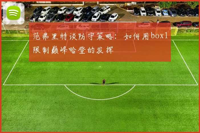 范弗里特谈防守策略：如何用box1限制巅峰哈登的发挥