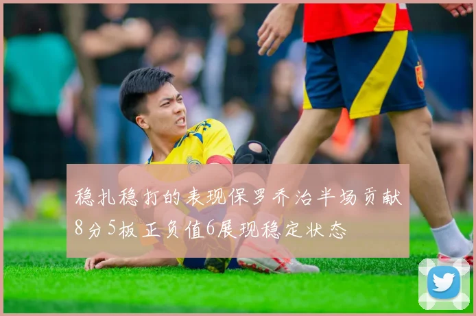 稳扎稳打的表现保罗乔治半场贡献8分5板正负值6展现稳定状态