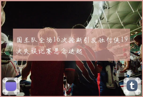 国王队全场16次抢断引发独行侠19次失误比赛悬念迭起