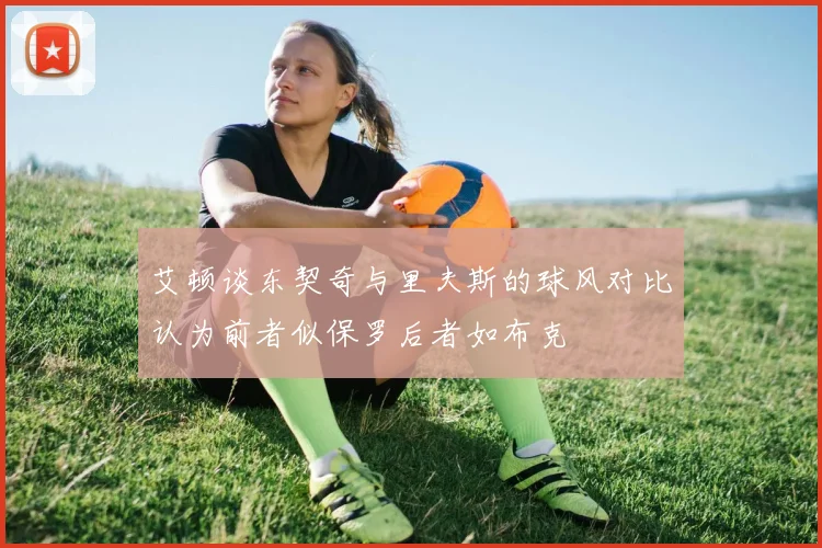 艾顿谈东契奇与里夫斯的球风对比认为前者似保罗后者如布克