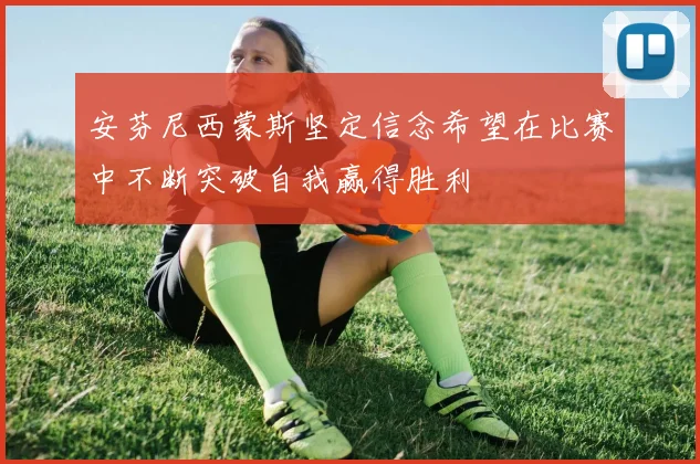 安芬尼西蒙斯坚定信念希望在比赛中不断突破自我赢得胜利